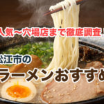松江市の美味しいラーメン屋さん10選！人気〜穴場おすすめ店を厳選して紹介
